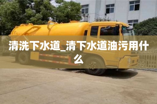 唐山清洗下水道_清下水道油污用什么
