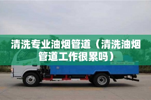 唐山清洗專業油煙管道（清洗油煙管道工作很累嗎）