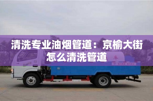 北京清洗專業油煙管道：京榆大街怎么清洗管道