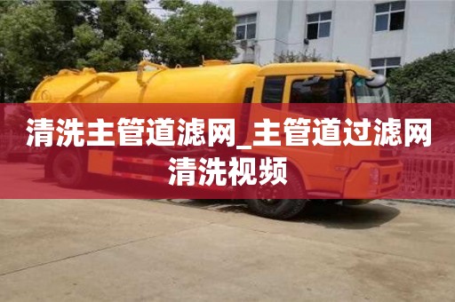 南京清洗主管道濾網_主管道過濾網清洗視頻