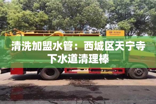 唐山清洗加盟水管：西城區天寧寺下水道清理棒