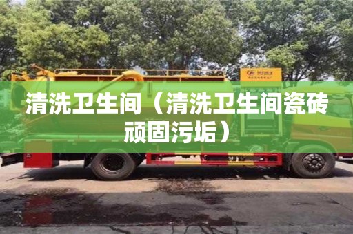 唐山清洗衛(wèi)生間（清洗衛(wèi)生間瓷磚頑固污垢）