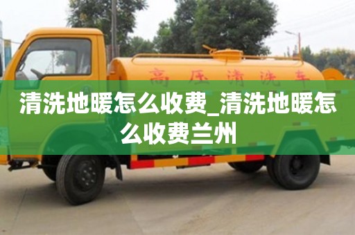 北京清洗地暖怎么收費(fèi)_清洗地暖怎么收費(fèi)蘭州