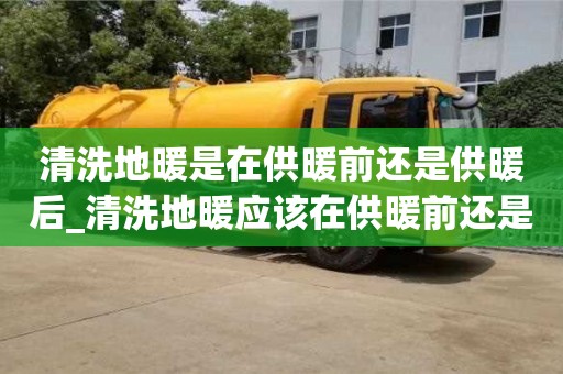 鄭州清洗地暖是在供暖前還是供暖后_清洗地暖應該在供暖前還是供暖時