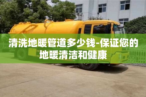 南京清洗地暖管道多少錢-保證您的地暖清潔和健康