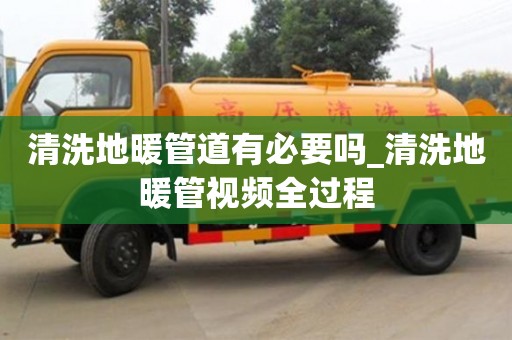 唐山清洗地暖管道有必要嗎_清洗地暖管視頻全過程
