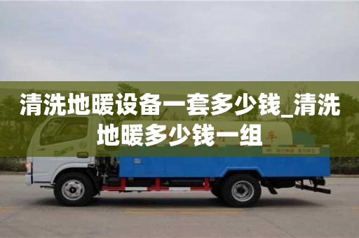 天津清洗地暖設備一套多少錢_清洗地暖多少錢一組