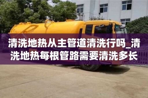 唐山清洗地熱從主管道清洗行嗎_清洗地熱每根管路需要清洗多長時間