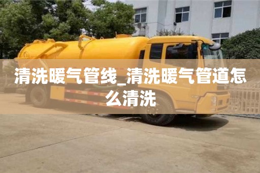 深圳清洗暖氣管線_清洗暖氣管道怎么清洗