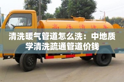 深圳清洗暖氣管道怎么洗：中地質學清洗疏通管道價錢