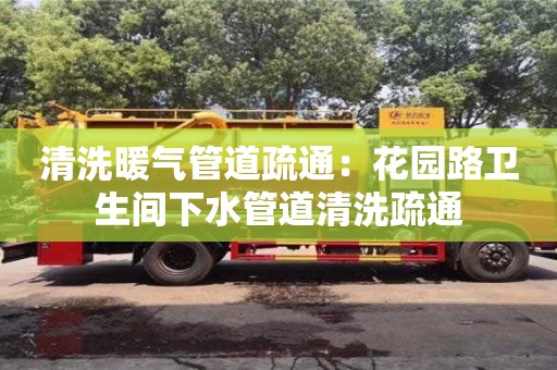 濟南清洗暖氣管道疏通：花園路衛生間下水管道清洗疏通