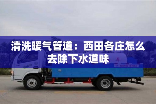 北京清洗暖氣管道：西田各莊怎么去除下水道味