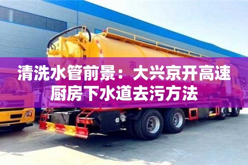 清洗水管前景：大興京開高速廚房下水道去污方法