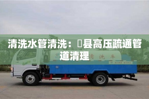 深圳清洗水管清洗：漷縣高壓疏通管道清理