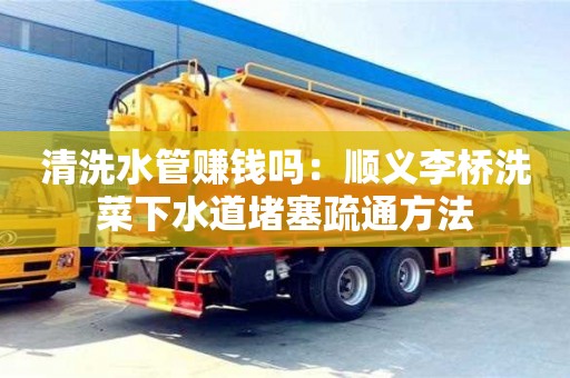 北京清洗水管賺錢嗎：順義李橋洗菜下水道堵塞疏通方法