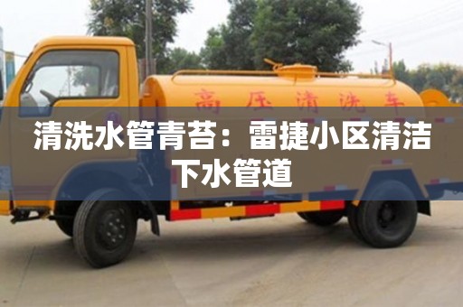 北京清洗水管青苔：雷捷小區清潔下水管道