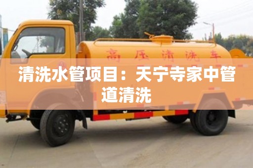 北京清洗水管項目：天寧寺家中管道清洗