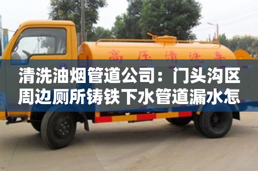 唐山清洗油煙管道公司：門頭溝區周邊廁所鑄鐵下水管道漏水怎么處理