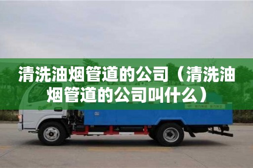 北京清洗油煙管道的公司（清洗油煙管道的公司叫什么）