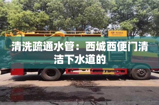 上海清洗疏通水管：西城西便門清潔下水道的