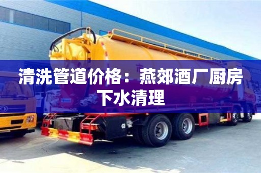 北京清洗管道價格：燕郊酒廠廚房下水清理