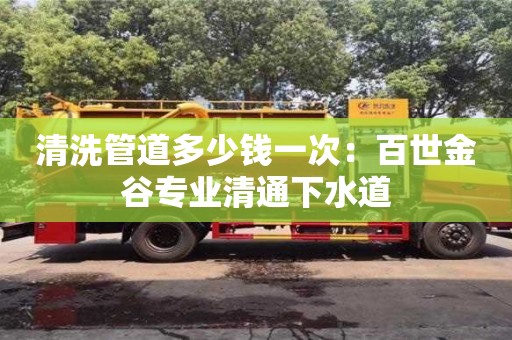 北京清洗管道多少錢一次：百世金谷專業清通下水道