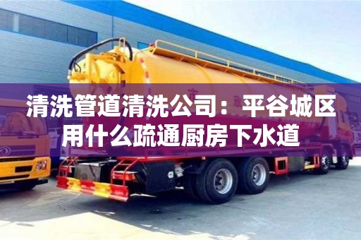 太原清洗管道清洗公司：平谷城區(qū)用什么疏通廚房下水道