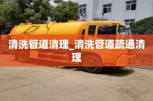 深圳清洗管道清理_清洗管道疏通清理