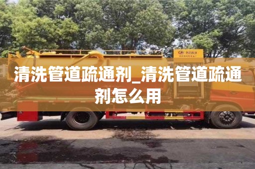唐山清洗管道疏通劑_清洗管道疏通劑怎么用