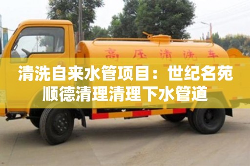 北京清洗自來水管項目：世紀名苑順德清理清理下水管道
