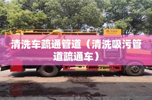 清洗車疏通管道（清洗吸污管道疏通車）