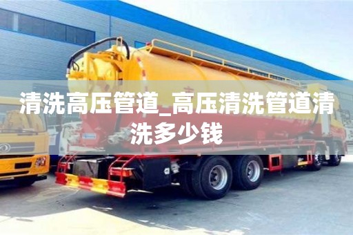 唐山清洗高壓管道_高壓清洗管道清洗多少錢