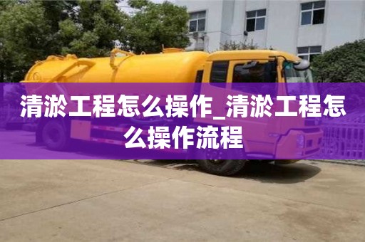 唐山清淤工程怎么操作_清淤工程怎么操作流程