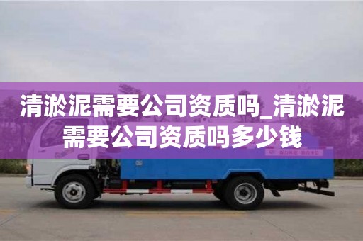唐山清淤泥需要公司資質嗎_清淤泥需要公司資質嗎多少錢