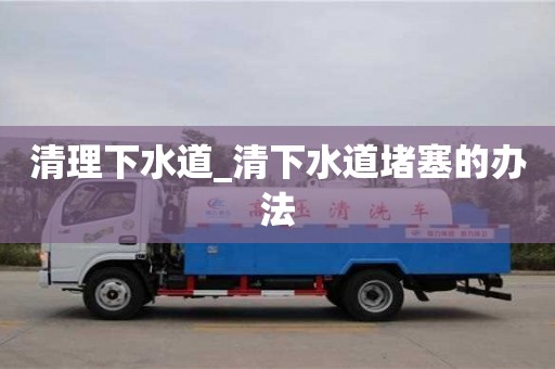 清理下水道_清下水道堵塞的辦法