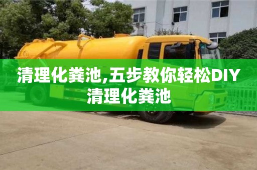 深圳清理化糞池,五步教你輕松DIY清理化糞池