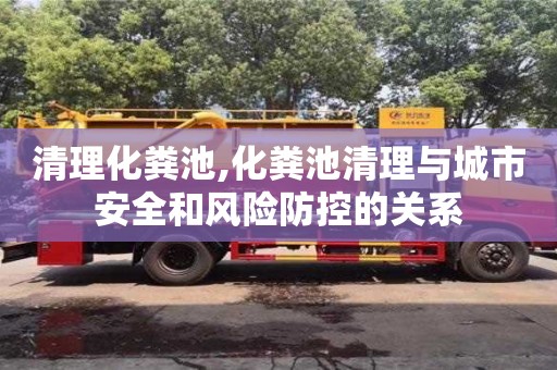 北京清理化糞池,化糞池清理與城市安全和風險防控的關系