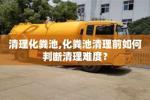 太原清理化糞池,化糞池清理前如何判斷清理難度？