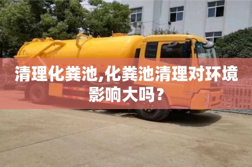 北京清理化糞池,化糞池清理對環(huán)境影響大嗎？
