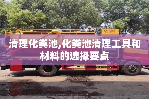 北京清理化糞池,化糞池清理工具和材料的選擇要點(diǎn)