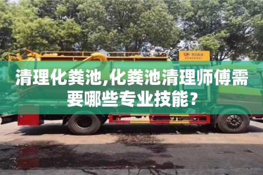 北京清理化糞池,化糞池清理師傅需要哪些專業技能？