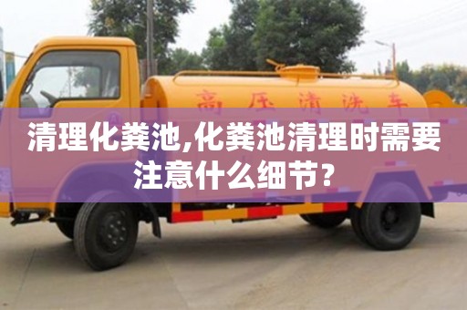 福州清理化糞池,化糞池清理時需要注意什么細節？