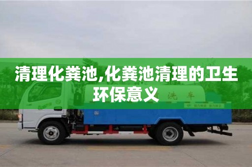 北京清理化糞池,化糞池清理的衛(wèi)生環(huán)保意義