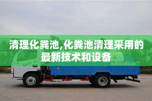 廈門清理化糞池,化糞池清理采用的最新技術和設備