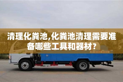 唐山清理化糞池,化糞池清理需要準(zhǔn)備哪些工具和器材？