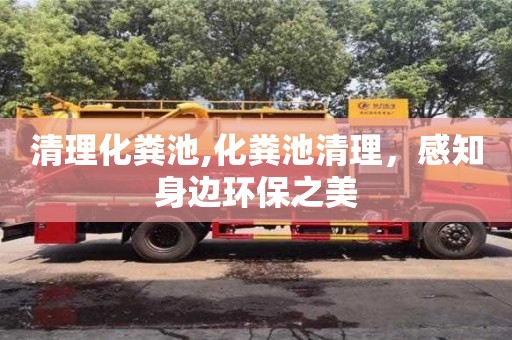 北京清理化糞池,化糞池清理，感知身邊環(huán)保之美