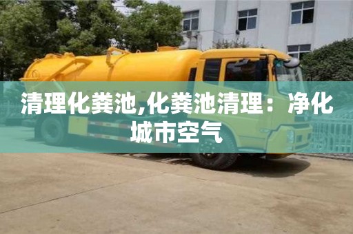 廈門清理化糞池,化糞池清理：凈化城市空氣