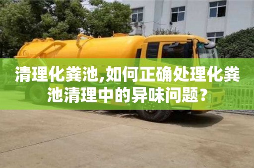 北京清理化糞池,如何正確處理化糞池清理中的異味問題？