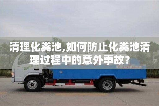 重慶清理化糞池,如何防止化糞池清理過程中的意外事故？