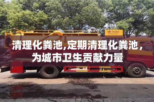 北京清理化糞池,定期清理化糞池，為城市衛生貢獻力量